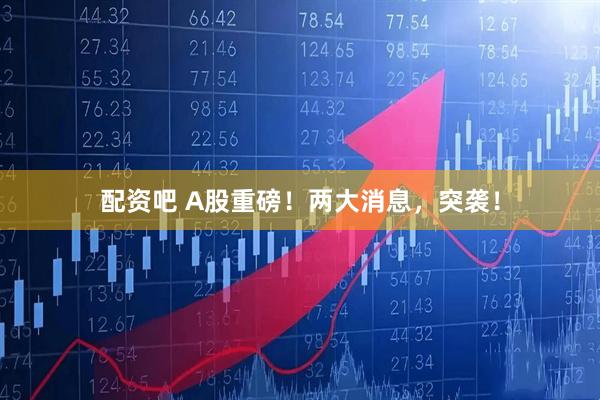 配资吧 A股重磅！两大消息，突袭！