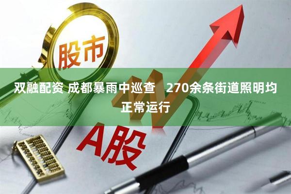 双融配资 成都暴雨中巡查   270余条街道照明均正常运行
