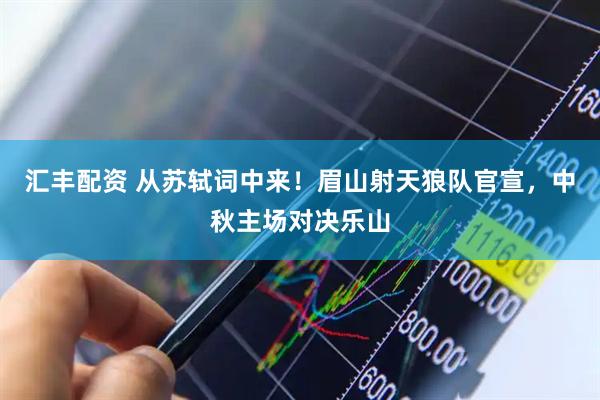 汇丰配资 从苏轼词中来！眉山射天狼队官宣，中秋主场对决乐山