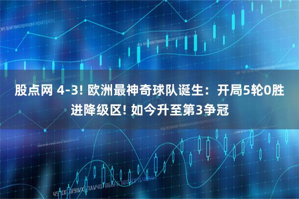 股点网 4-3! 欧洲最神奇球队诞生：开局5轮0胜进降级区! 如今升至第3争冠