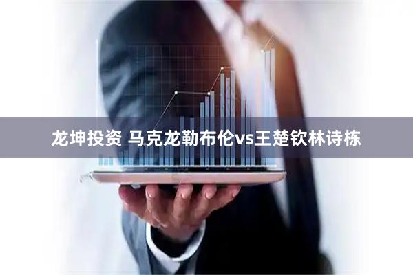 龙坤投资 马克龙勒布伦vs王楚钦林诗栋