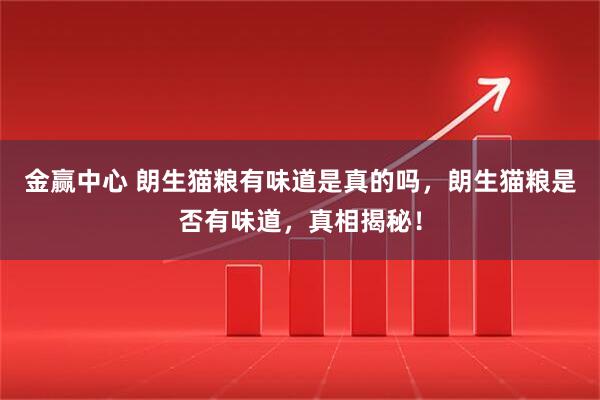 金赢中心 朗生猫粮有味道是真的吗，朗生猫粮是否有味道，真相揭秘！