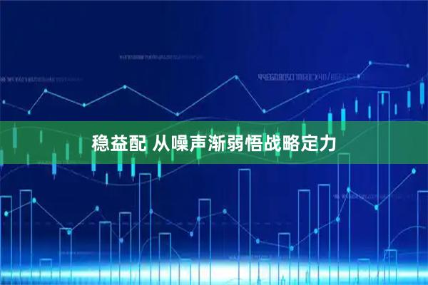 稳益配 从噪声渐弱悟战略定力