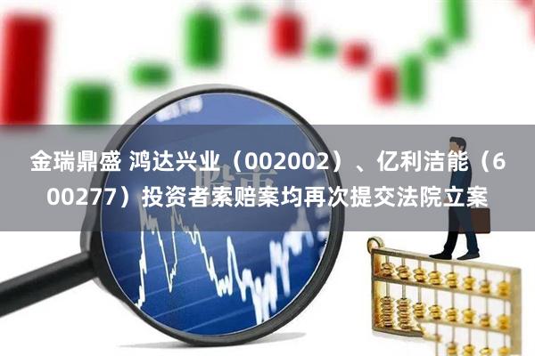 金瑞鼎盛 鸿达兴业（002002）、亿利洁能（600277）投资者索赔案均再次提交法院立案
