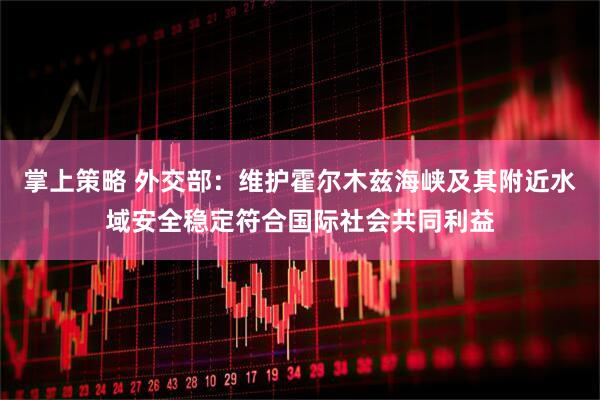 掌上策略 外交部：维护霍尔木兹海峡及其附近水域安全稳定符合国际社会共同利益
